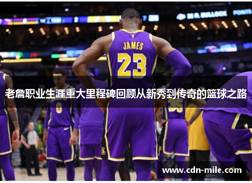 老詹职业生涯重大里程碑回顾从新秀到传奇的篮球之路