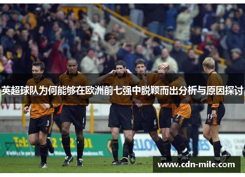 英超球队为何能够在欧洲前七强中脱颖而出分析与原因探讨 英超球队为何能够在欧洲前七强中脱颖而出分析与原因探讨