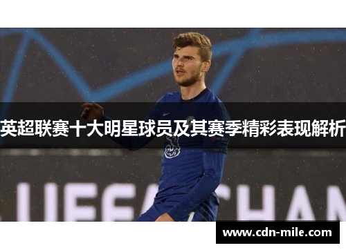英超联赛十大明星球员及其赛季精彩表现解析 英超联赛十大明星球员及其赛季精彩表现解析