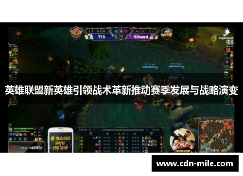英雄联盟新英雄引领战术革新推动赛季发展与战略演变 英雄联盟新英雄引领战术革新推动赛季发展与战略演变