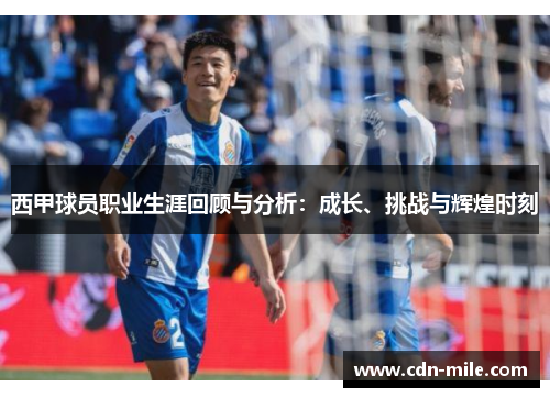 西甲球员职业生涯回顾与分析:成长、挑战与辉煌时刻 西甲球员职业生涯回顾与分析:成长、挑战与辉煌时刻