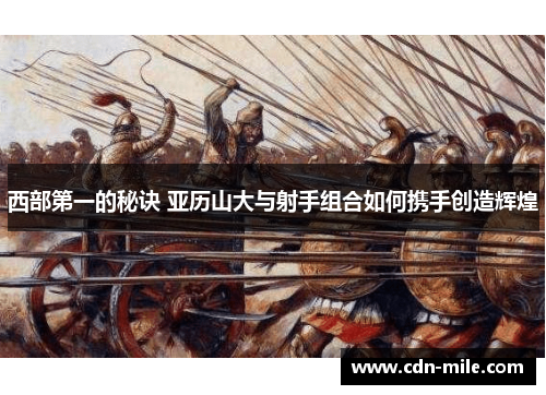 西部第一的秘诀 亚历山大与射手组合如何携手创造辉煌