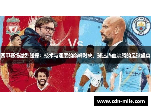 西甲赛场激烈碰撞:技术与速度的巅峰对决,球迷热血沸腾的足球盛宴 西甲赛场激烈碰撞:技术与速度的巅峰对决,球迷热血沸腾的足球盛宴