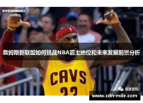 詹姆斯新联盟如何挑战NBA霸主地位和未来发展前景分析