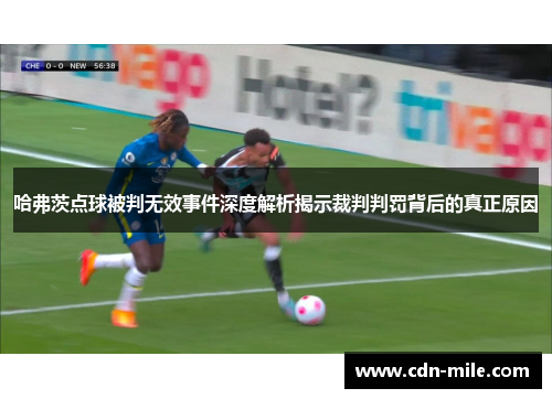 哈弗茨点球被判无效事件深度解析揭示裁判判罚背后的真正原因