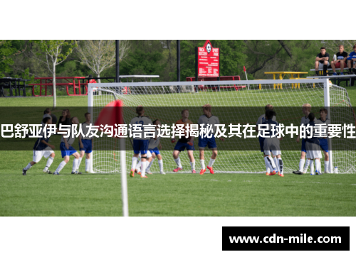巴舒亚伊与队友沟通语言选择揭秘及其在足球中的重要性 巴舒亚伊与队友沟通语言选择揭秘及其在足球中的重要性