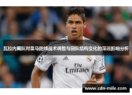 瓦拉内离队对皇马防线战术调整与团队结构变化的深远影响分析 瓦拉内离队对皇马防线战术调整与团队结构变化的深远影响分析