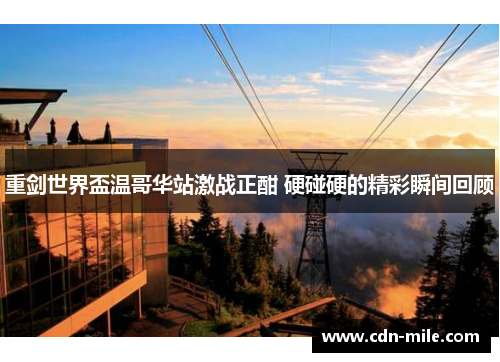 重剑世界盃温哥华站激战正酣 硬碰硬的精彩瞬间回顾