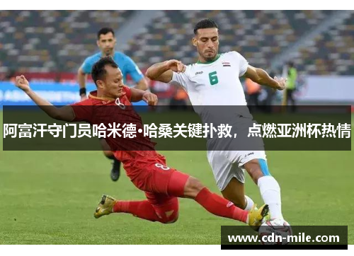 阿富汗守门员哈米德·哈桑关键扑救，点燃亚洲杯热情