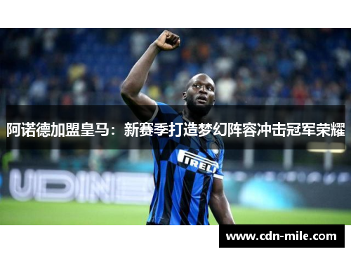 阿诺德加盟皇马：新赛季打造梦幻阵容冲击冠军荣耀