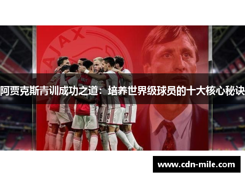 阿贾克斯青训成功之道:培养世界级球员的十大核心秘诀 阿贾克斯青训成功之道:培养世界级球员的十大核心秘诀