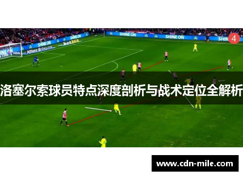 洛塞尔索球员特点深度剖析与战术定位全解析 洛塞尔索球员特点深度剖析与战术定位全解析