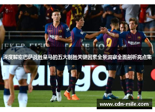 深度解密巴萨战胜皇马的五大制胜关键因素全景洞察全面剖析亮点集