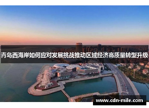 青岛西海岸如何应对发展挑战推动区域经济高质量转型升级 青岛西海岸如何应对发展挑战推动区域经济高质量转型升级