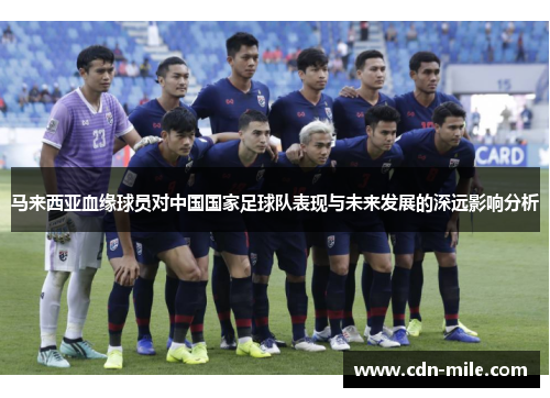 马来西亚血缘球员对中国国家足球队表现与未来发展的深远影响分析 马来西亚血缘球员对中国国家足球队表现与未来发展的深远影响分析