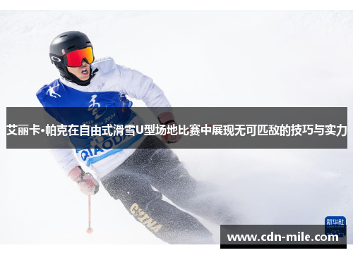 艾丽卡·帕克在自由式滑雪U型场地比赛中展现无可匹敌的技巧与实力