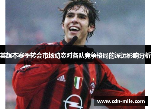 英超本赛季转会市场动态对各队竞争格局的深远影响分析