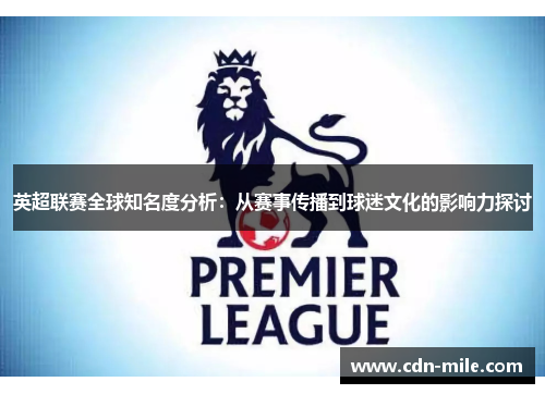 英超联赛全球知名度分析:从赛事传播到球迷文化的影响力探讨 英超联赛全球知名度分析:从赛事传播到球迷文化的影响力探讨