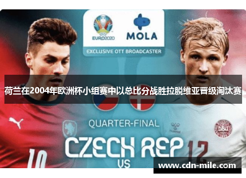 荷兰在2004年欧洲杯小组赛中以总比分战胜拉脱维亚晋级淘汰赛 荷兰在2004年欧洲杯小组赛中以总比分战胜拉脱维亚晋级淘汰赛