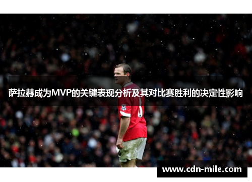 萨拉赫成为MVP的关键表现分析及其对比赛胜利的决定性影响