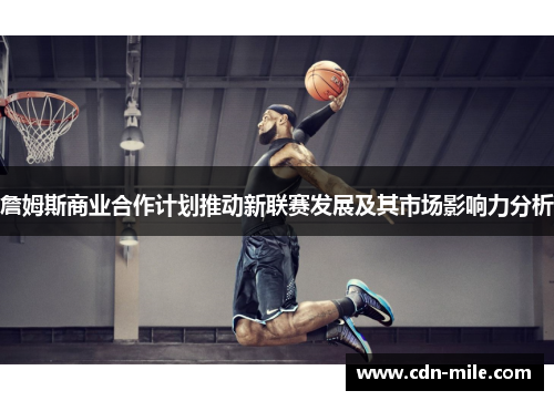 詹姆斯商业合作计划推动新联赛发展及其市场影响力分析