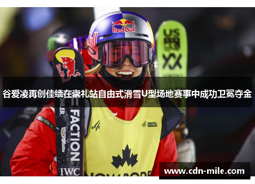 谷爱凌再创佳绩在崇礼站自由式滑雪U型场地赛事中成功卫冕夺金 谷爱凌再创佳绩在崇礼站自由式滑雪U型场地赛事中成功卫冕夺金