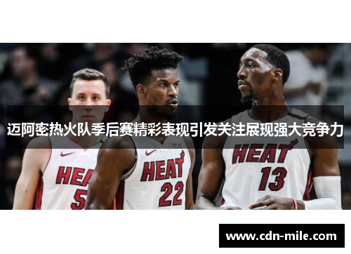 迈阿密热火队季后赛精彩表现引发关注展现强大竞争力 迈阿密热火队季后赛精彩表现引发关注展现强大竞争力