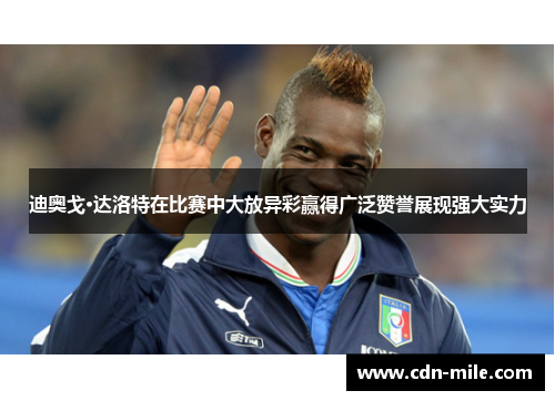 迪奥戈·达洛特在比赛中大放异彩赢得广泛赞誉展现强大实力