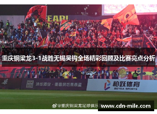 重庆铜梁龙3-1战胜无锡吴钩全场精彩回顾及比赛亮点分析 重庆铜梁龙3-1战胜无锡吴钩全场精彩回顾及比赛亮点分析