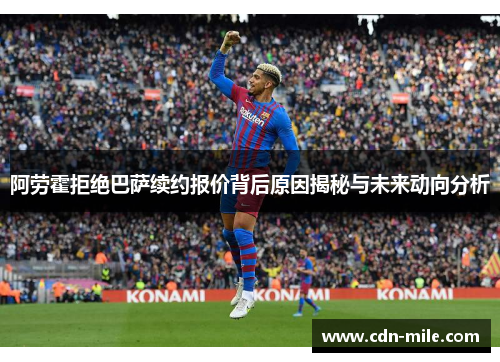 阿劳霍拒绝巴萨续约报价背后原因揭秘与未来动向分析 阿劳霍拒绝巴萨续约报价背后原因揭秘与未来动向分析