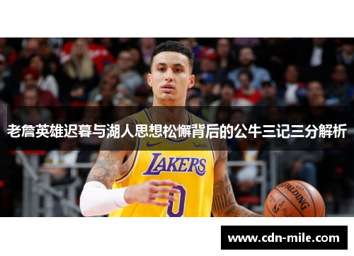 老詹英雄迟暮与湖人思想松懈背后的公牛三记三分解析