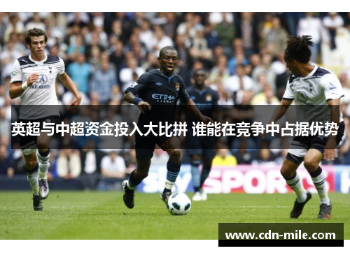 英超与中超资金投入大比拼 谁能在竞争中占据优势