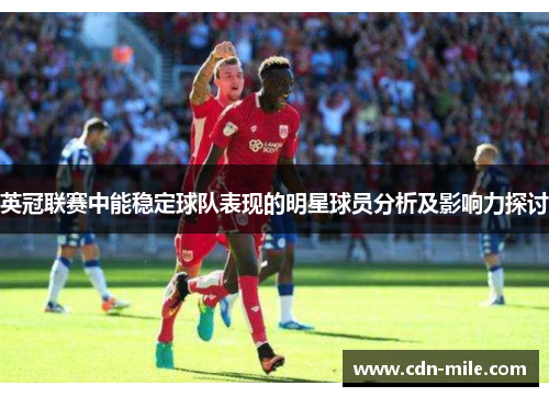 英冠联赛中能稳定球队表现的明星球员分析及影响力探讨