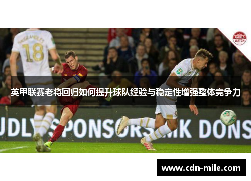 英甲联赛老将回归如何提升球队经验与稳定性增强整体竞争力 英甲联赛老将回归如何提升球队经验与稳定性增强整体竞争力