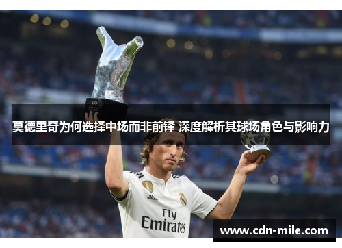 莫德里奇为何选择中场而非前锋 深度解析其球场角色与影响力 莫德里奇为何选择中场而非前锋 深度解析其球场角色与影响力