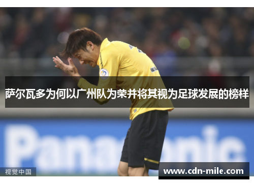 萨尔瓦多为何以广州队为荣并将其视为足球发展的榜样