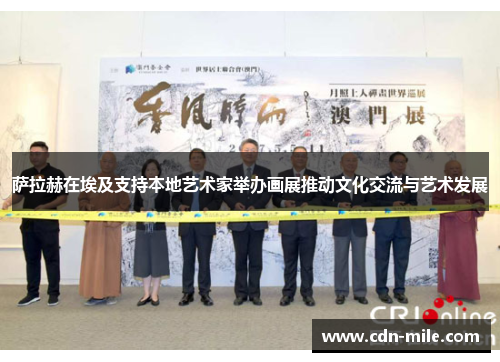 萨拉赫在埃及支持本地艺术家举办画展推动文化交流与艺术发展