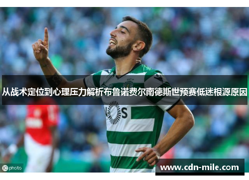 从战术定位到心理压力解析布鲁诺费尔南德斯世预赛低迷根源原因