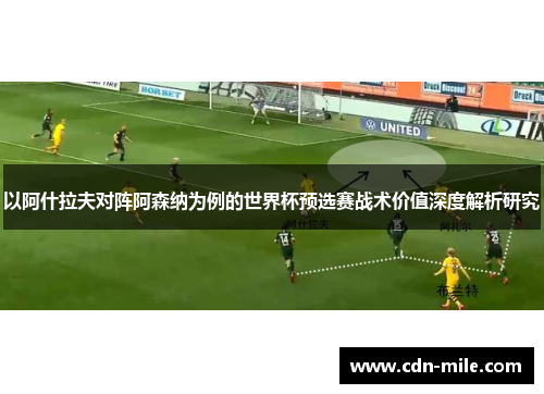 以阿什拉夫对阵阿森纳为例的世界杯预选赛战术价值深度解析研究 以阿什拉夫对阵阿森纳为例的世界杯预选赛战术价值深度解析研究