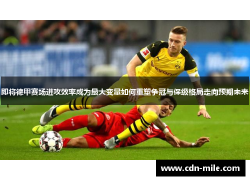 即将德甲赛场进攻效率成为最大变量如何重塑争冠与保级格局走向预期未来