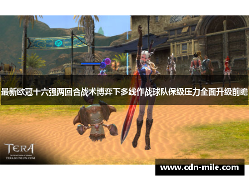 最新欧冠十六强两回合战术博弈下多线作战球队保级压力全面升级前瞻