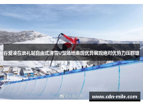 谷爱凌在崇礼站自由式滑雪U型场地表现优异展现绝对优势力压群雄 谷爱凌在崇礼站自由式滑雪U型场地表现优异展现绝对优势力压群雄