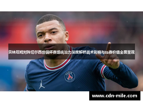 贝林厄姆对阵切尔西世俱杯赛场统治力深度解析战术影响与比赛价值全面呈现