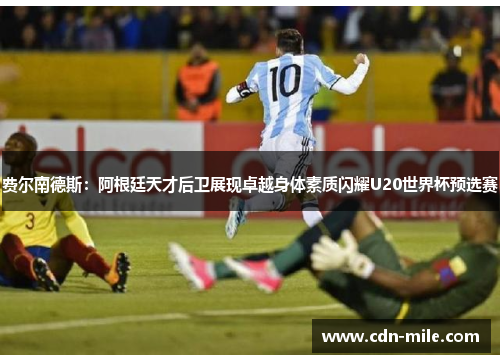 费尔南德斯：阿根廷天才后卫展现卓越身体素质闪耀U20世界杯预选赛