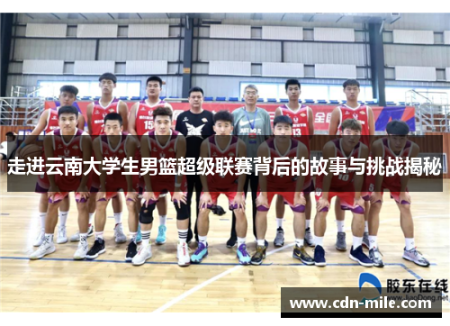 走进云南大学生男篮超级联赛背后的故事与挑战揭秘