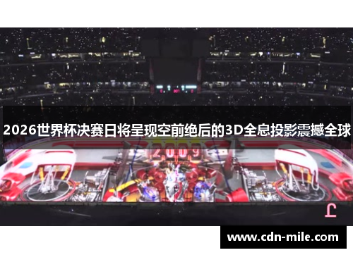 2026世界杯决赛日将呈现空前绝后的3D全息投影震撼全球