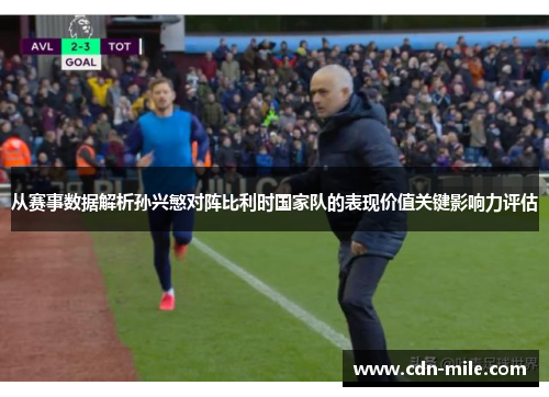 从赛事数据解析孙兴慜对阵比利时国家队的表现价值关键影响力评估