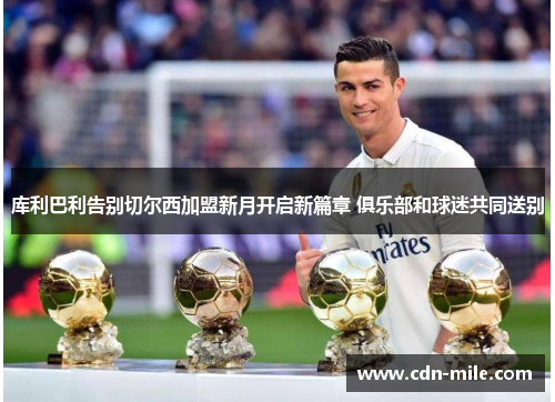 库利巴利告别切尔西加盟新月开启新篇章 俱乐部和球迷共同送别 库利巴利告别切尔西加盟新月开启新篇章 俱乐部和球迷共同送别