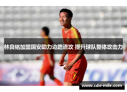 林良铭加盟国安助力边路进攻 提升球队整体攻击力