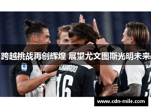 跨越挑战再创辉煌 展望尤文图斯光明未来